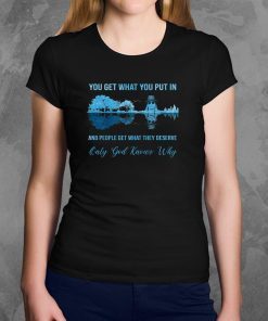 Kid rock guitar you get what you put in and people get what they deserve only god knows why shirt