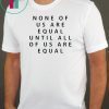 Mike BBNaija None Of Us Are Equal Until All Of Us Are Equal Shirt