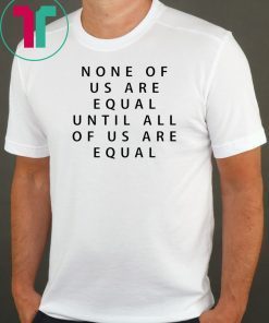 Mike BBNaija None Of Us Are Equal Until All Of Us Are Equal Shirt