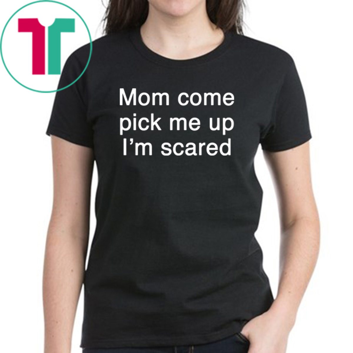 Mom Come Pick Me Up I'm Scared Shirt