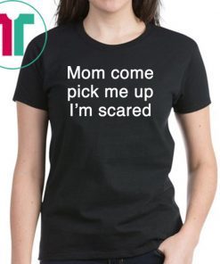 Mom pick me up I’m scared shirt
