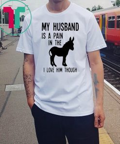 My husband is a pain in the donkey i love him though Shirt