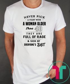 Never pick a fight with a woman older than 40 they are full of rage Shirt