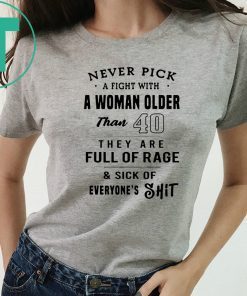 Never pick a fight with a woman older than 40 they are full of rage Shirt