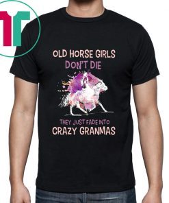 Old horse girls don't die they just fade into crazy granmas Shirt