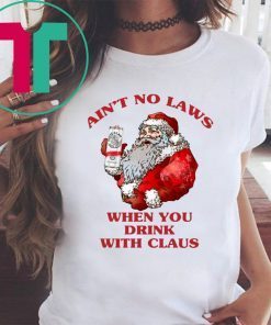 SANTA CLAUS AIN'T NO LAWS WHEN YOU DRINK WITH CLAUS SHIRTS