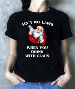 Santa Claus Ain’t No Laws When You Drink With Claus T-Shirt