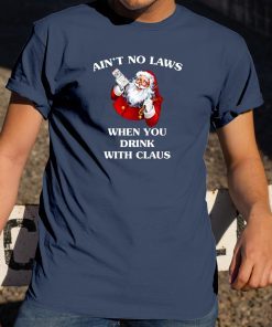 Santa Claus Ain’t No Laws When You Drink With Claus T-Shirt