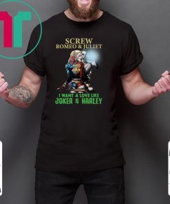 Screw Romeo And Juliet I Want A Love Like Joker And Harley Shirt