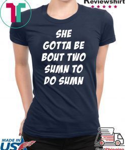 She Gotta be Bout Two Sumn To Do Sumn Tee Shirt For Mens Womens