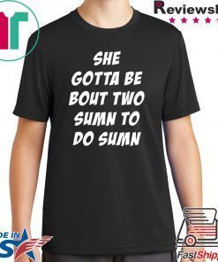 She Gotta be Bout Two Sumn To Do Sumn Tee Shirt For Mens Womens