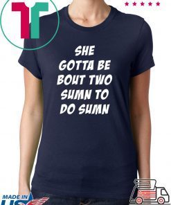 She Gotta be Bout Two Sumn To Do Sumn Offcial T-Shirt