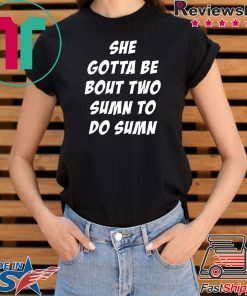 She Gotta be Bout Two Sumn To Do Sumn original shirt