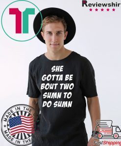 She Gotta be Bout Two Sumn To Do Sumn Offcial T-Shirt