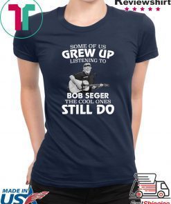 Some of us grew up listening to Bob Seger the cool ones still do shirt
