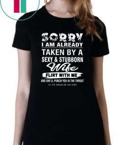 Sorry I am already taken by a sexy and stubborn wife shirt