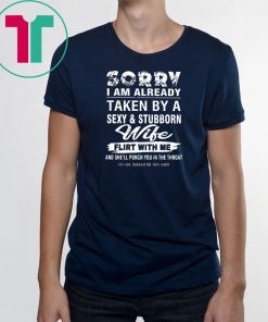 Sorry I am already taken by a sexy and stubborn wife shirt