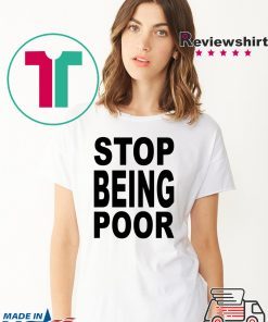 Stop Being Poor Know Your Meme Stop being poor shirt