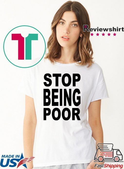 Stop Being Poor Know Your Meme Stop being poor shirt