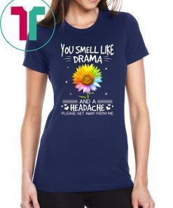 Sunflower you smell like drama and a headache please get away from me shirt