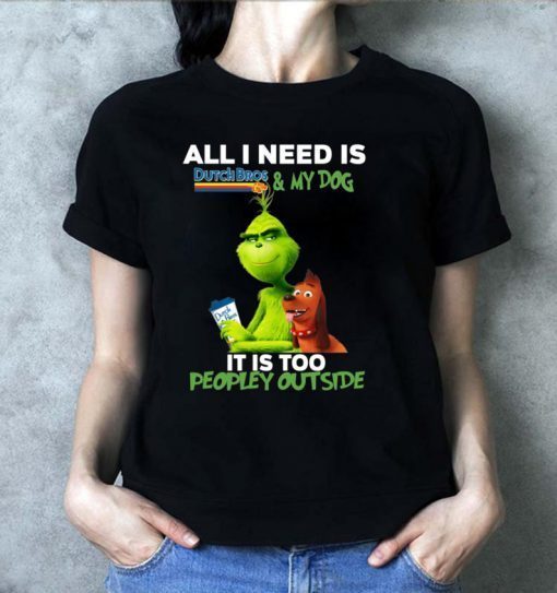 The Grinch All I Need Is Dutch Bros And My Dog It Is Too Peopley Outside Shirt