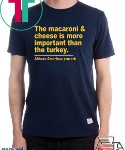 The Macaroni cheese is more important than the turkey Tee Shirt