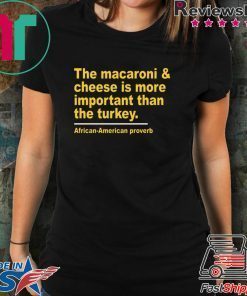 The Macaroni cheese is more important than the turkey Tee Shirt