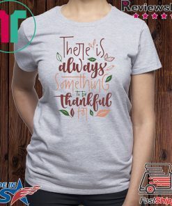 There is always something to be thankful for shirt