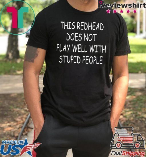 This Redhead does not play well with stupid people shirt