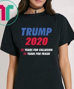 Trump 2020 20 years for collusion 20 years for fraud shirt