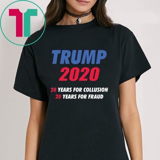 Trump 2020 20 years for collusion 20 years for fraud shirt