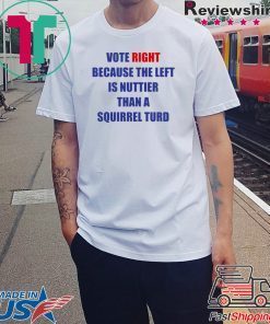 Vote Right Because the Left Is Nuttier Than a Squirrel Turd T-ShirtVote Right Because the Left Is Nuttier Than a Squirrel Turd T-Shirt