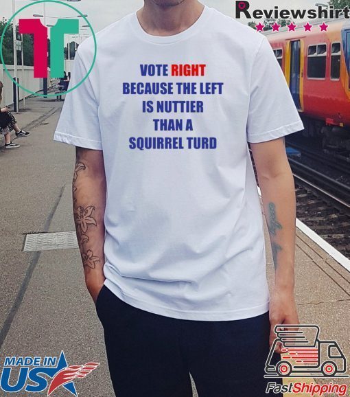 Vote Right Because the Left Is Nuttier Than a Squirrel Turd T-ShirtVote Right Because the Left Is Nuttier Than a Squirrel Turd T-Shirt