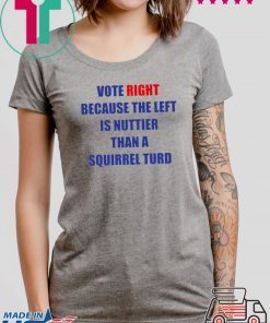 Vote Right Because the Left Is Nuttier Than a Squirrel Turd T-Shirt