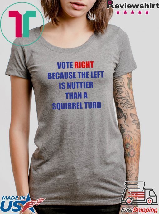 Vote Right Because the Left Is Nuttier Than a Squirrel Turd T-Shirt