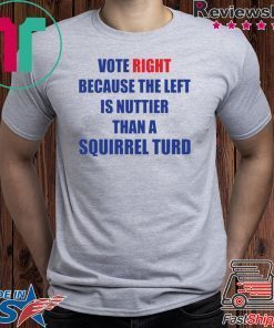 Vote right because the left is nuttier than a squirrel turd shirt