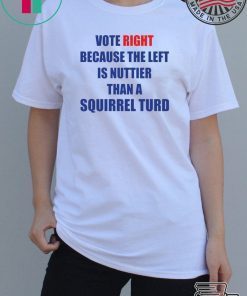 Vote right because the left is nuttier than a squirrel turd shirt