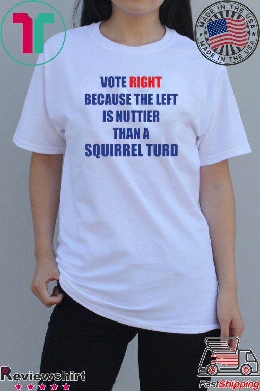 Vote right because the left is nuttier than a squirrel turd shirt