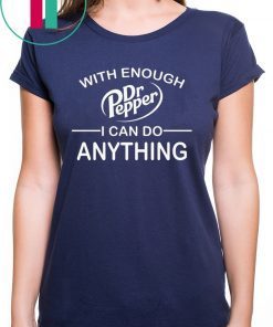 With Enough Dr Pepper I can do anything shirt