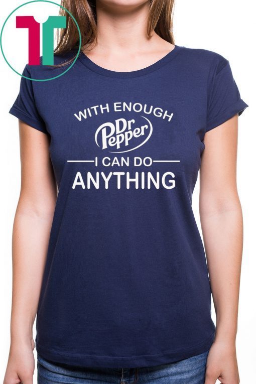 With Enough Dr Pepper I can do anything shirt