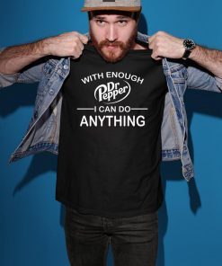 With Enough Dr Pepper I can do anything shirt