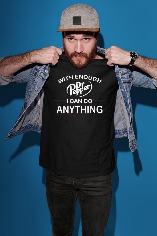 With Enough Dr Pepper I can do anything shirt