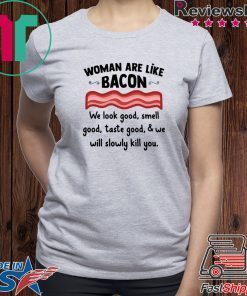 Woman are life bacon we look good smell good shirt