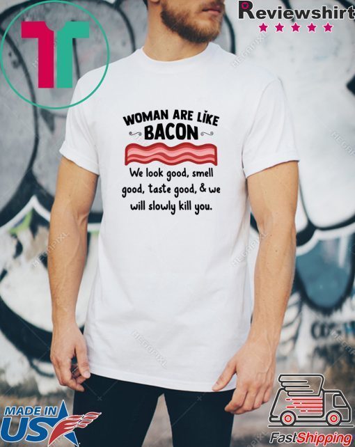 Woman are life bacon we look good smell good shirt