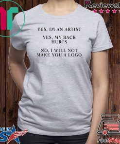 YES IM AN ARTIST YES MY BACK HURTS NO I WILL NOT MAKE YOU A LOGO SHIRT