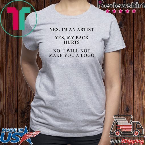 YES IM AN ARTIST YES MY BACK HURTS NO I WILL NOT MAKE YOU A LOGO SHIRT