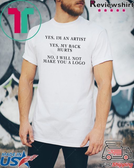 YES IM AN ARTIST YES MY BACK HURTS NO I WILL NOT MAKE YOU A LOGO SHIRT