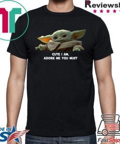 Baby Yoda Cute I am Adore me you must 2020 Shirt