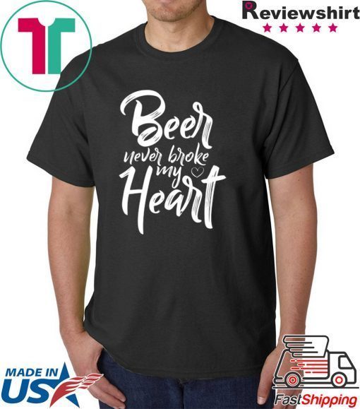 Beer Never Broke My Heart Tee Shirt