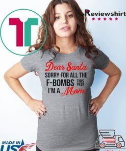 Dear Santa sorry for all the F-Bombs this year I’m a mom shirt